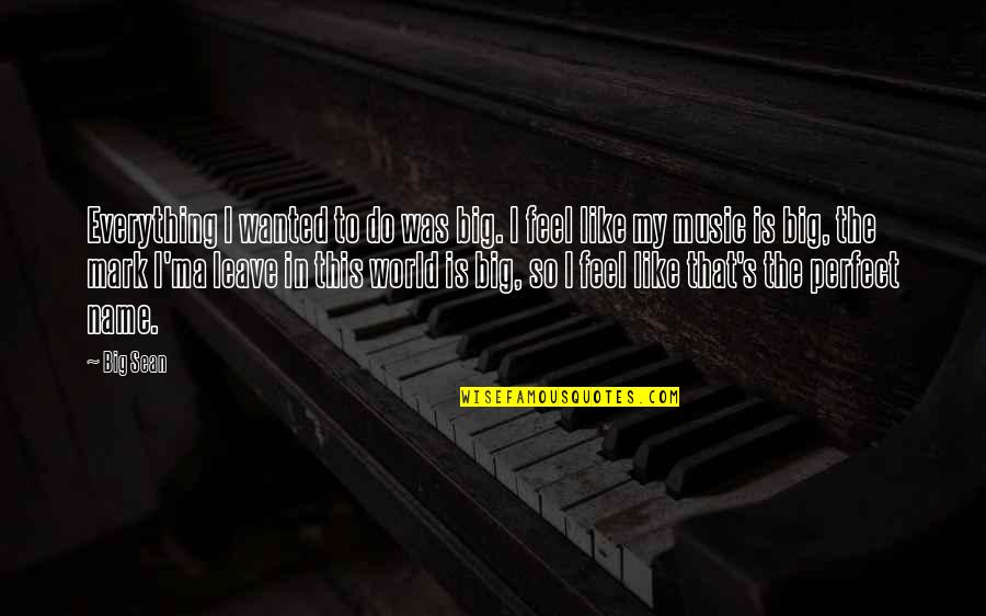 My Perfect World Quotes By Big Sean: Everything I wanted to do was big. I My Perfect World Quotes By Big Sean: Everything I wanted to do was big. I