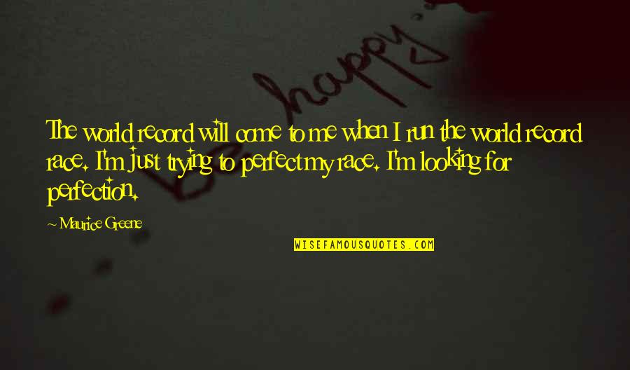 My Perfect World Quotes By Maurice Greene: The world record will come to me when My Perfect World Quotes By Maurice Greene: The world record will come to me when