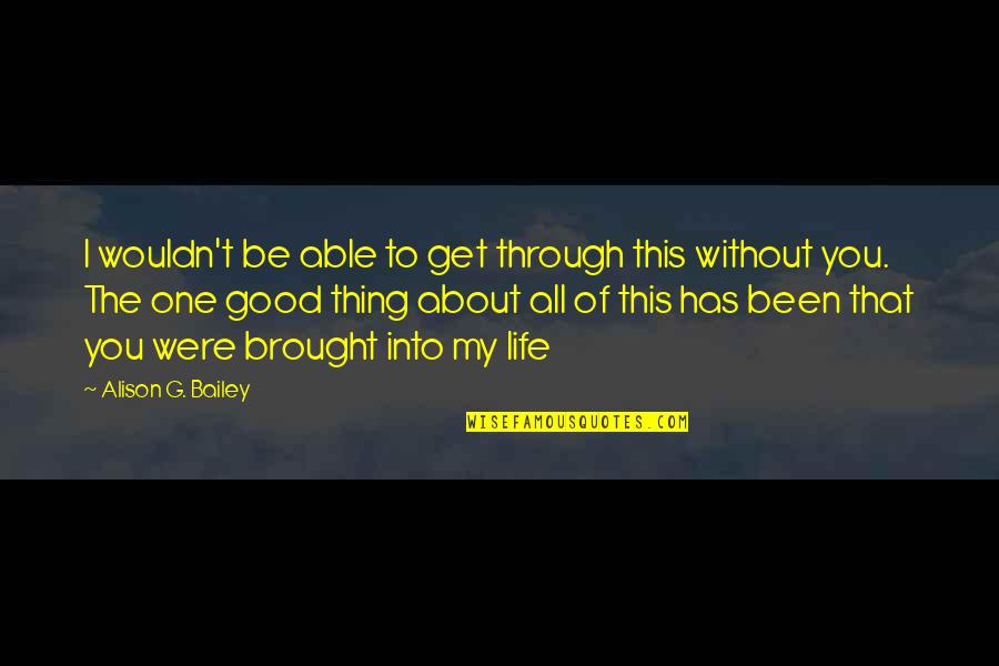 My Perfect You Quotes By Alison G. Bailey: I wouldn't be able to get through this My Perfect You Quotes By Alison G. Bailey: I wouldn't be able to get through this