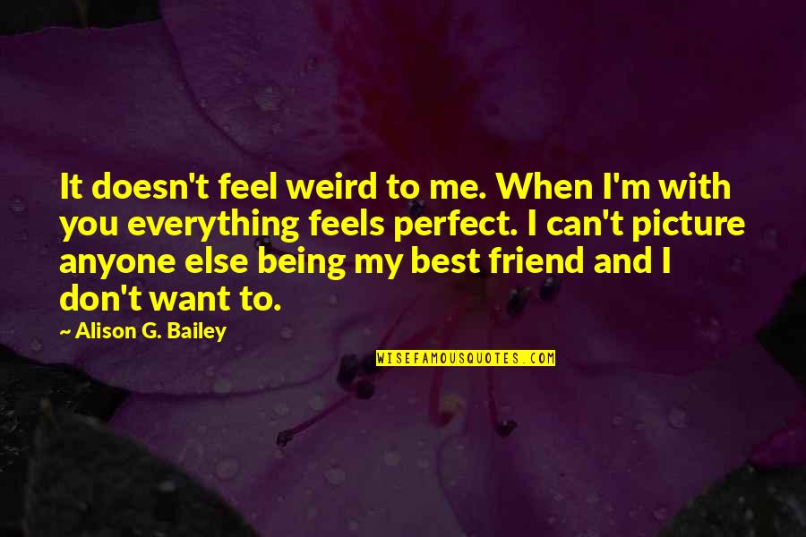 My Perfect You Quotes By Alison G. Bailey: It doesn't feel weird to me. When I'm My Perfect You Quotes By Alison G. Bailey: It doesn't feel weird to me. When I'm
