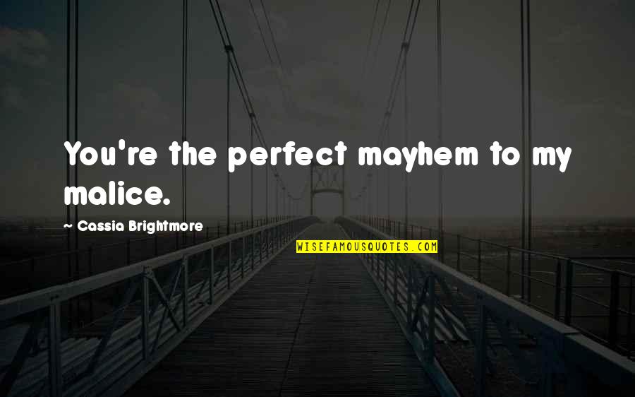 My Perfect You Quotes By Cassia Brightmore: You're the perfect mayhem to my malice. My Perfect You Quotes By Cassia Brightmore: You're the perfect mayhem to my malice.
