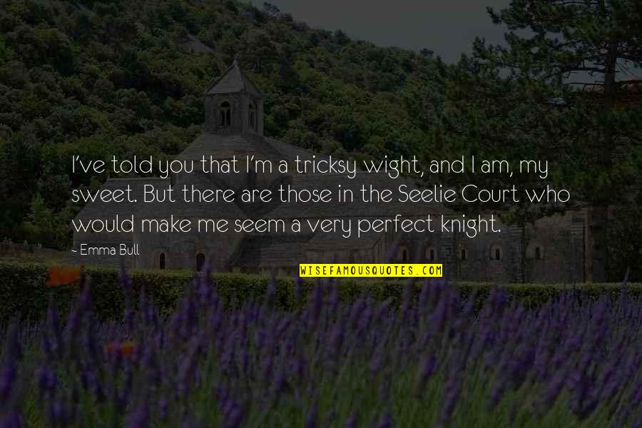 My Perfect You Quotes By Emma Bull: I've told you that I'm a tricksy wight, My Perfect You Quotes By Emma Bull: I've told you that I'm a tricksy wight,