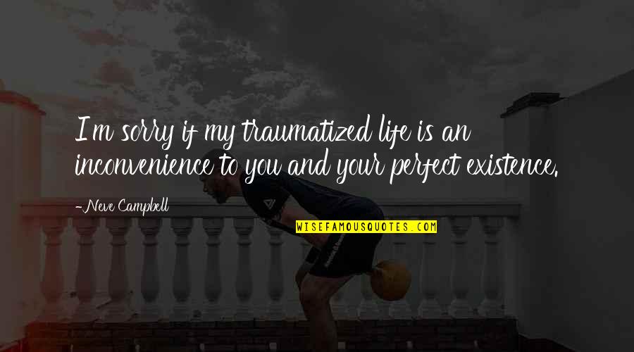 My Perfect You Quotes By Neve Campbell: I'm sorry if my traumatized life is an My Perfect You Quotes By Neve Campbell: I'm sorry if my traumatized life is an
