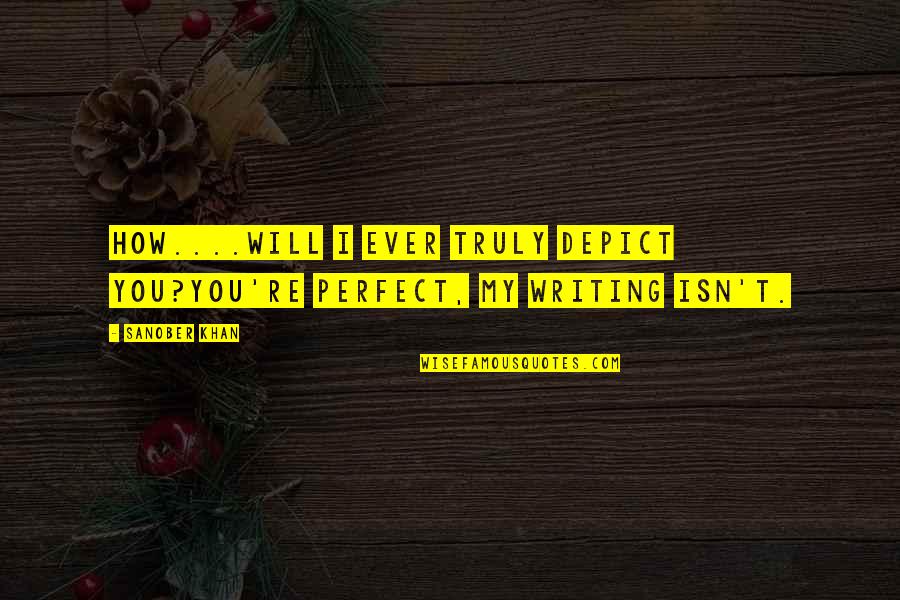 My Perfect You Quotes By Sanober Khan: How....will I ever truly depict you?You're perfect, my