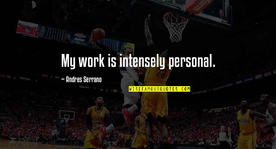 My Personal Quotes By Andres Serrano: My work is intensely personal. My Personal Quotes By Andres Serrano: My work is intensely personal.