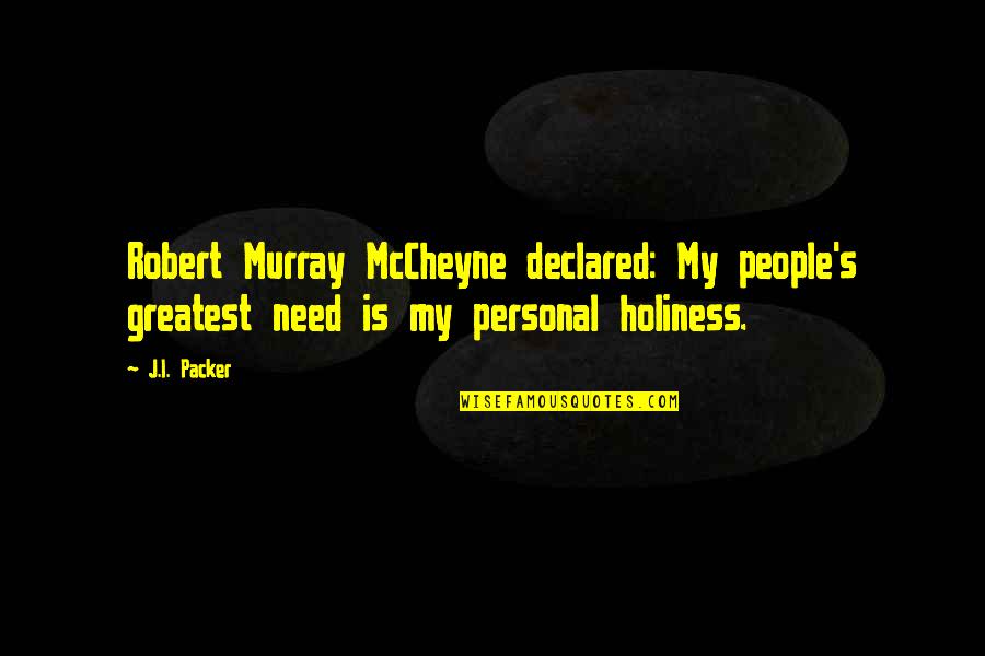 My Personal Quotes By J.I. Packer: Robert Murray McCheyne declared: My people's greatest need