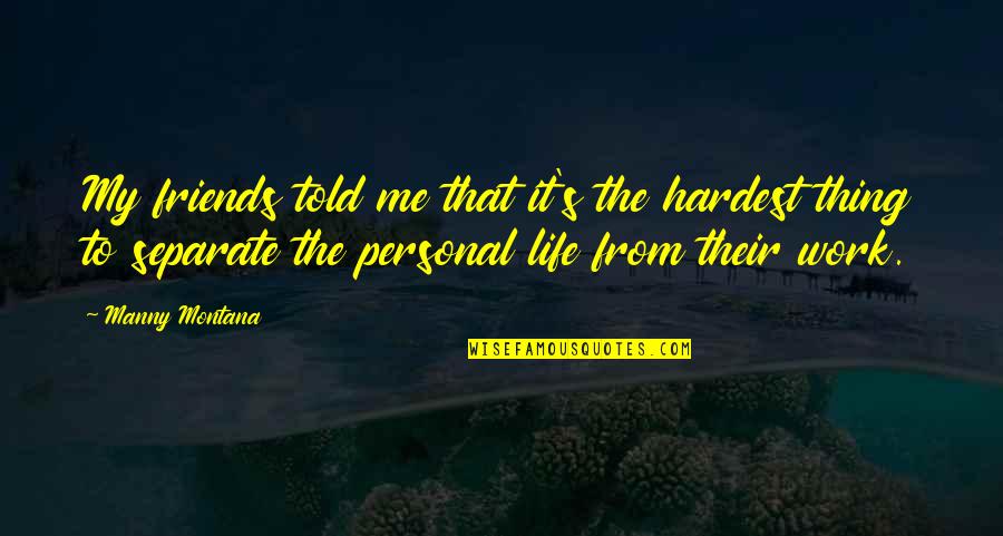 My Personal Quotes By Manny Montana: My friends told me that it's the hardest My Personal Quotes By Manny Montana: My friends told me that it's the hardest