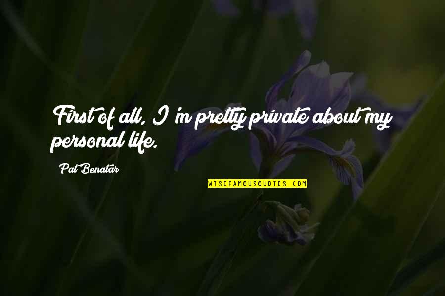 My Personal Quotes By Pat Benatar: First of all, I'm pretty private about my
