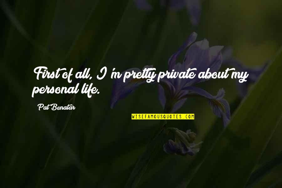 My Personal Quotes By Pat Benatar: First of all, I'm pretty private about my My Personal Quotes By Pat Benatar: First of all, I'm pretty private about my