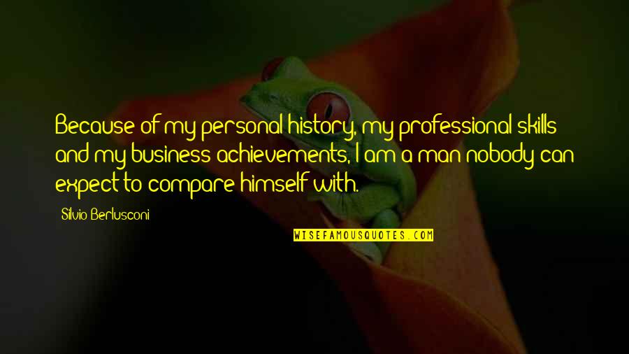 My Personal Quotes By Silvio Berlusconi: Because of my personal history, my professional skills