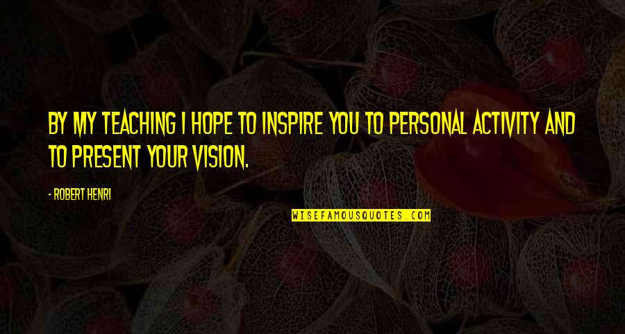 My Personal Vision Quotes By Robert Henri: By my teaching I hope to inspire you