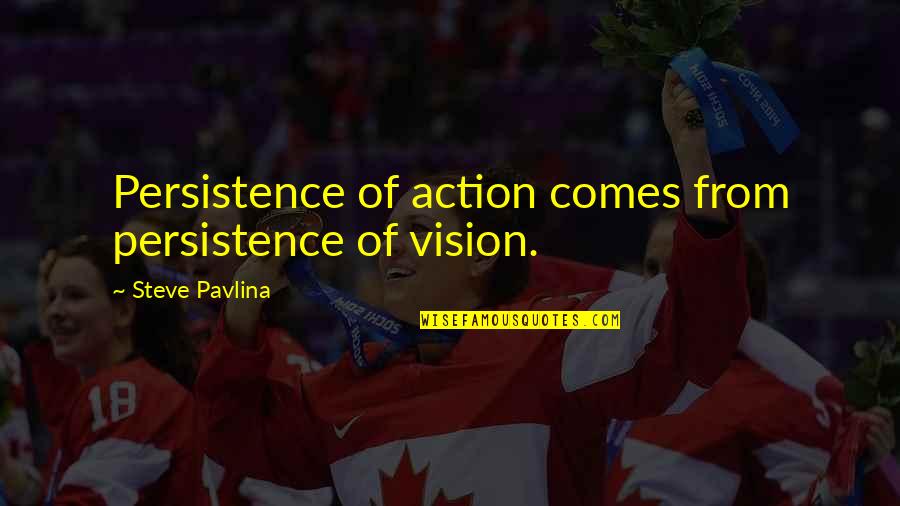 My Personal Vision Quotes By Steve Pavlina: Persistence of action comes from persistence of vision.