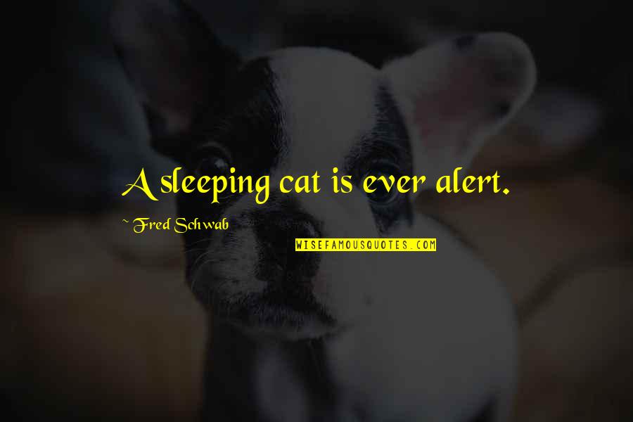 My Pet Cat Quotes By Fred Schwab: A sleeping cat is ever alert.