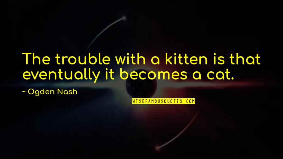 My Pet Cat Quotes By Ogden Nash: The trouble with a kitten is that eventually