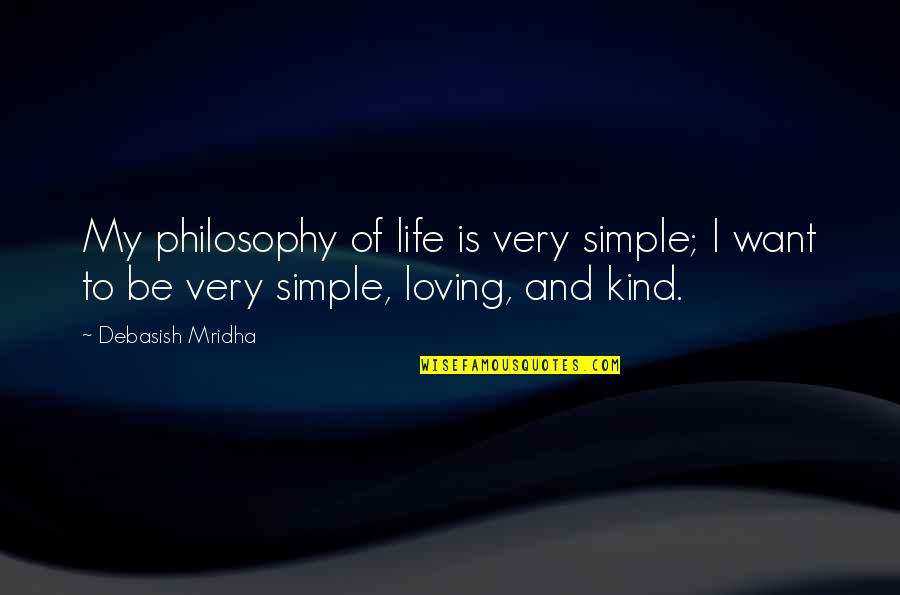 My Philosophy Of Life Quotes By Debasish Mridha: My philosophy of life is very simple; I