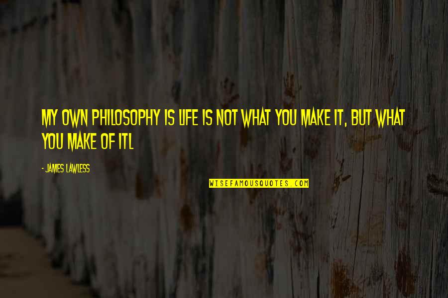My Philosophy Of Life Quotes By James Lawless: My own philosophy is life is not what
