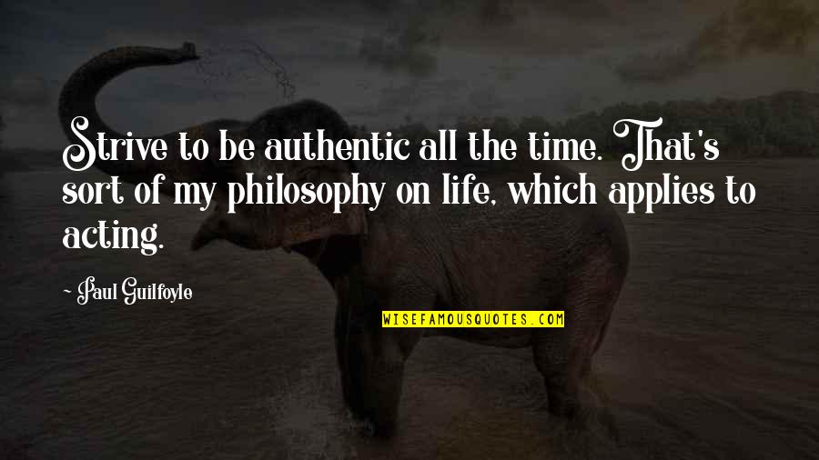My Philosophy Of Life Quotes By Paul Guilfoyle: Strive to be authentic all the time. That's