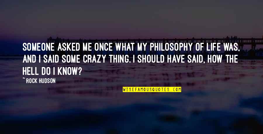 My Philosophy Of Life Quotes By Rock Hudson: Someone asked me once what my philosophy of