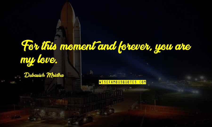My Philosophy Quotes By Debasish Mridha: For this moment and forever, you are my