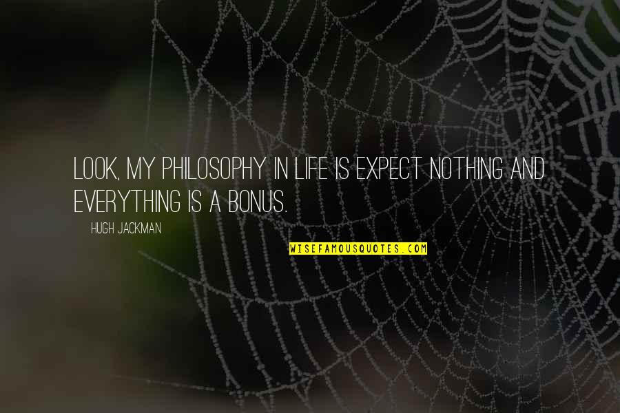 My Philosophy Quotes By Hugh Jackman: Look, my philosophy in life is expect nothing