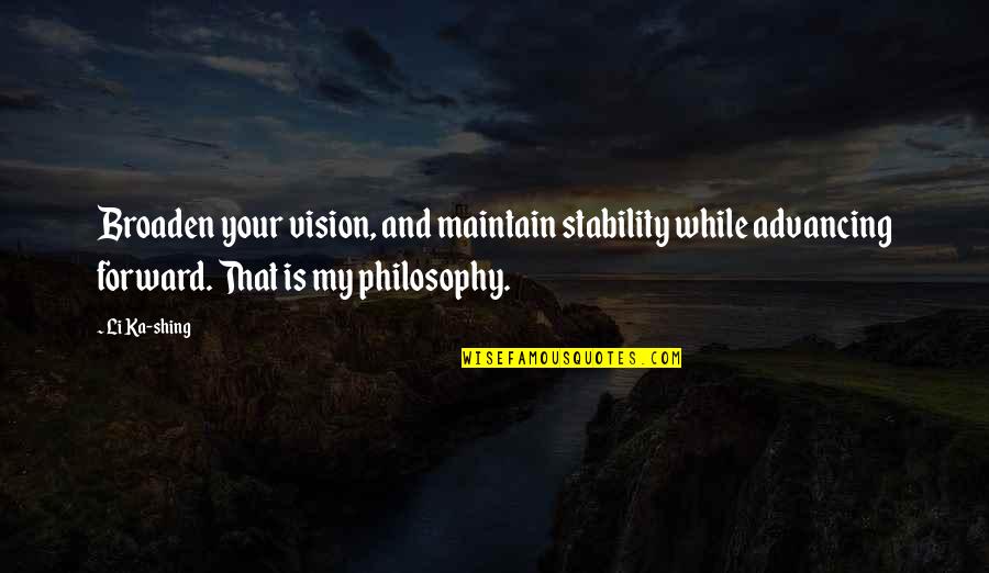 My Philosophy Quotes By Li Ka-shing: Broaden your vision, and maintain stability while advancing