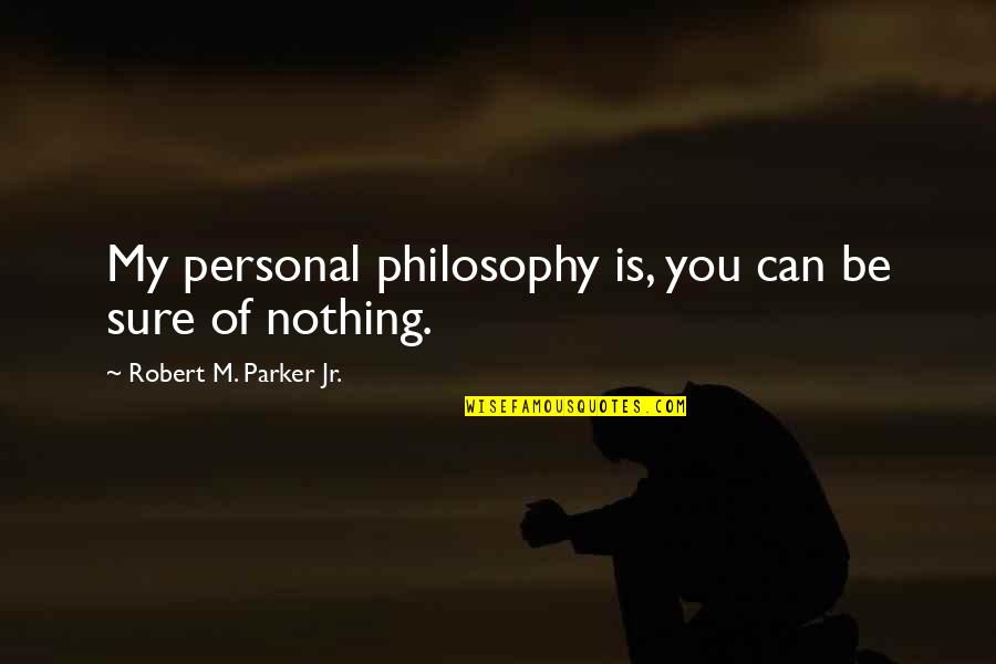 My Philosophy Quotes By Robert M. Parker Jr.: My personal philosophy is, you can be sure