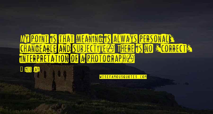My Photography Quotes By Bill Jay: My point is that meaning is always personal,