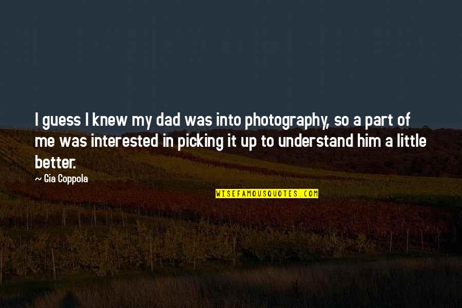 My Photography Quotes By Gia Coppola: I guess I knew my dad was into