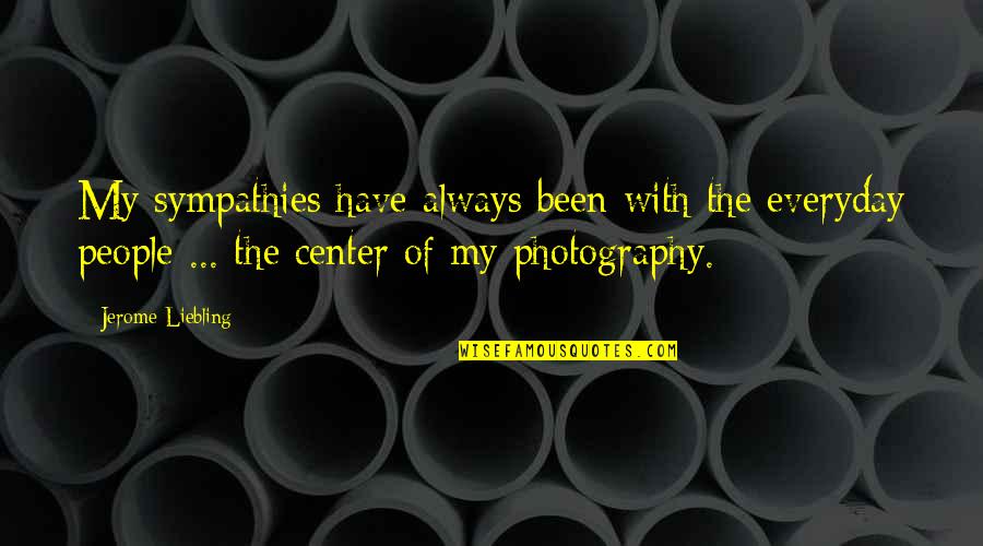 My Photography Quotes By Jerome Liebling: My sympathies have always been with the everyday