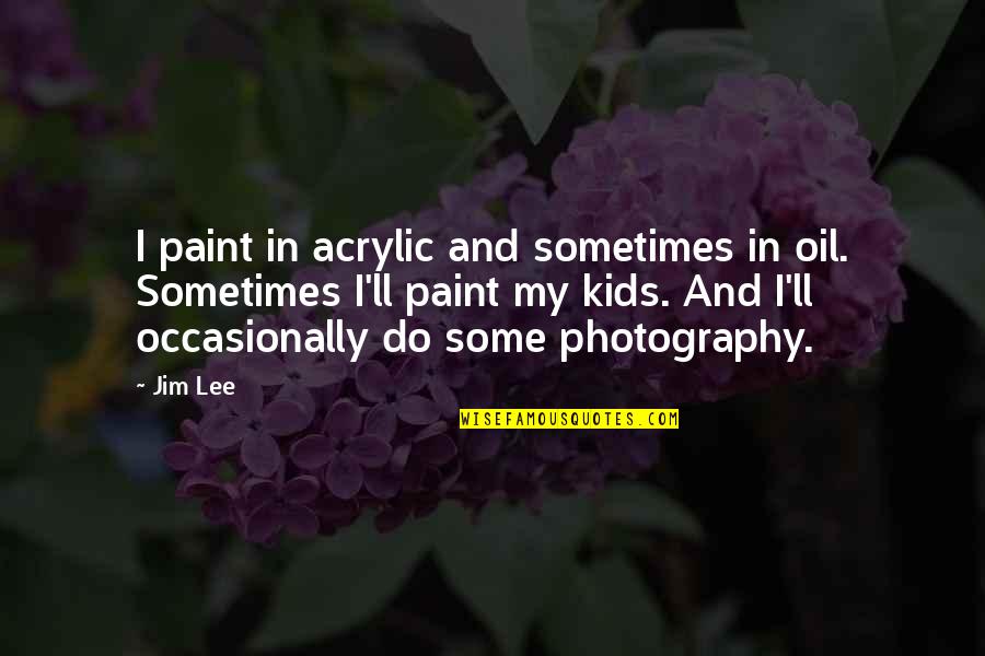 My Photography Quotes By Jim Lee: I paint in acrylic and sometimes in oil.