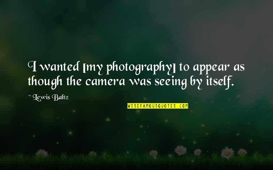 My Photography Quotes By Lewis Baltz: I wanted [my photography] to appear as though