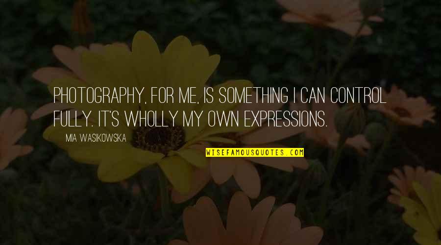 My Photography Quotes By Mia Wasikowska: Photography, for me, is something I can control