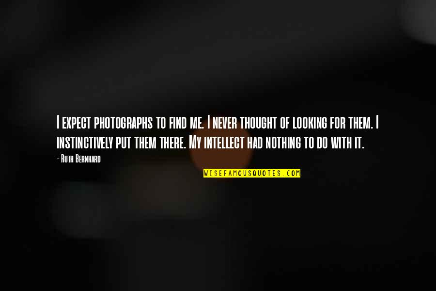 My Photography Quotes By Ruth Bernhard: I expect photographs to find me. I never