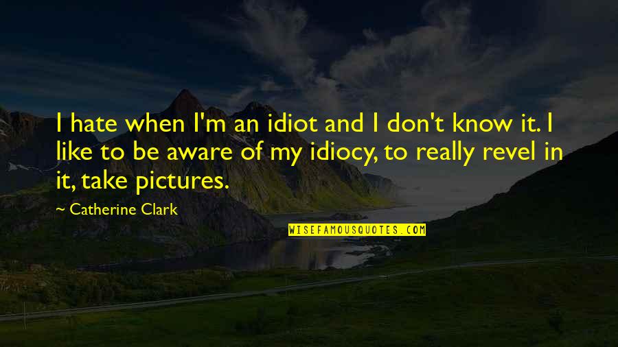 My Pictures Quotes By Catherine Clark: I hate when I'm an idiot and I