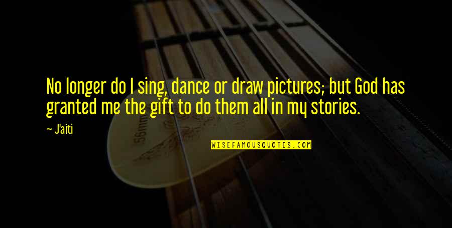 My Pictures Quotes By J'aiti: No longer do I sing, dance or draw