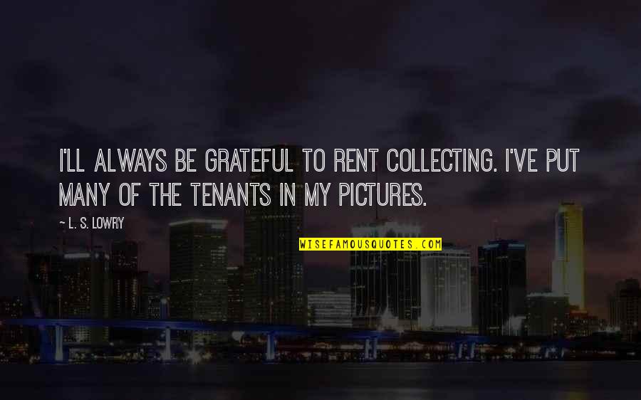 My Pictures Quotes By L. S. Lowry: I'll always be grateful to rent collecting. I've