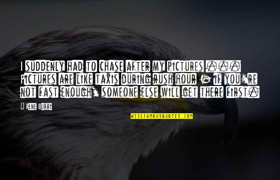 My Pictures Quotes By Rene Burri: I suddenly had to chase after my pictures