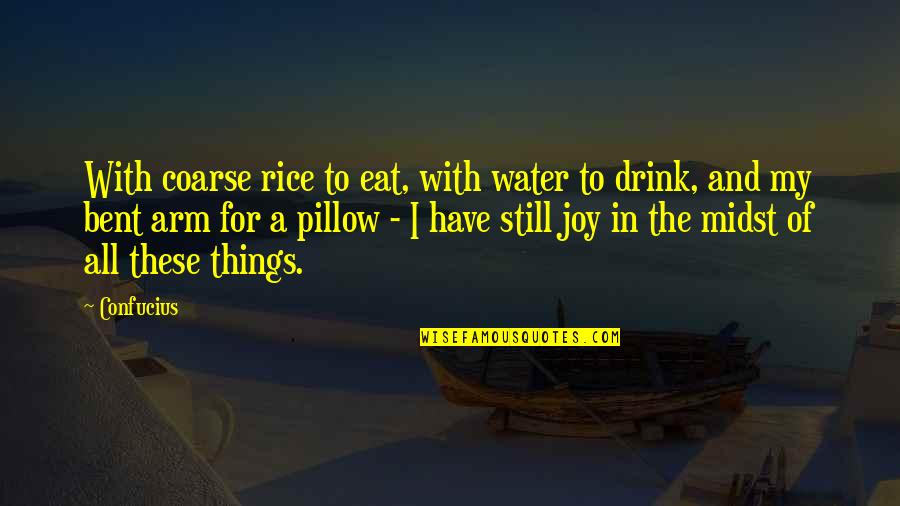 My Pillow Quotes By Confucius: With coarse rice to eat, with water to