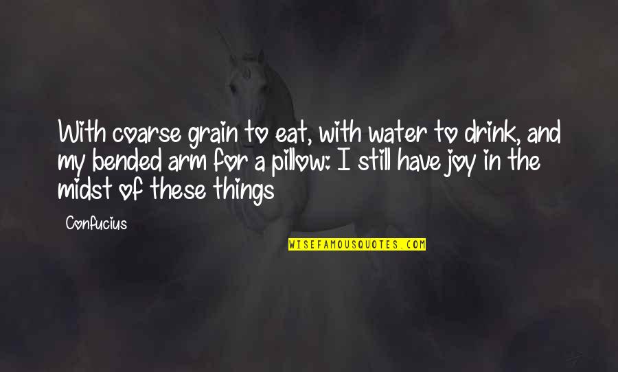 My Pillow Quotes By Confucius: With coarse grain to eat, with water to