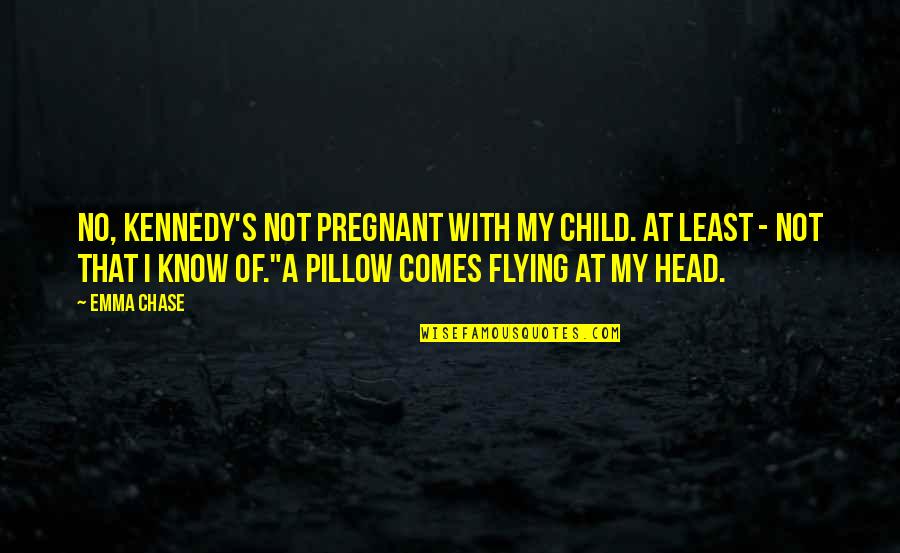 My Pillow Quotes By Emma Chase: No, Kennedy's not pregnant with my child. At