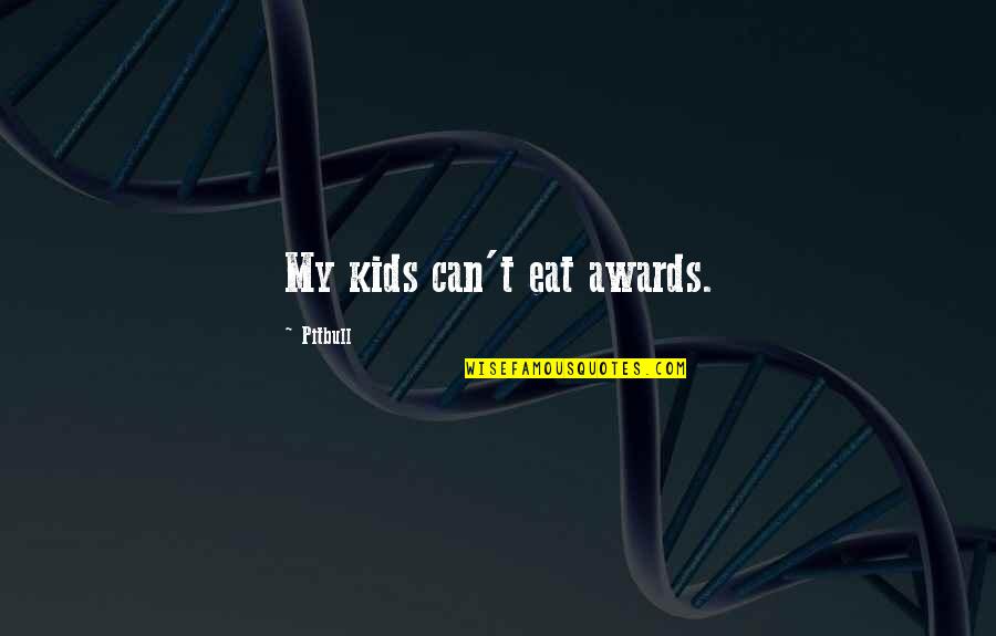 My Pitbull Quotes By Pitbull: My kids can't eat awards.