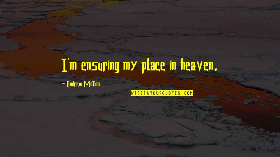 My Place Quotes By Andrew Motion: I'm ensuring my place in heaven. My Place Quotes By Andrew Motion: I'm ensuring my place in heaven.