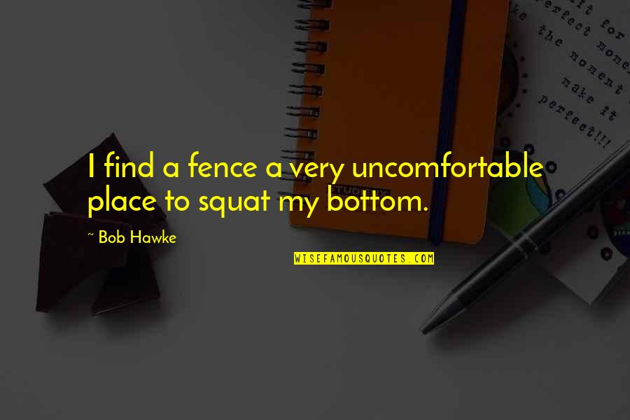 My Place Quotes By Bob Hawke: I find a fence a very uncomfortable place