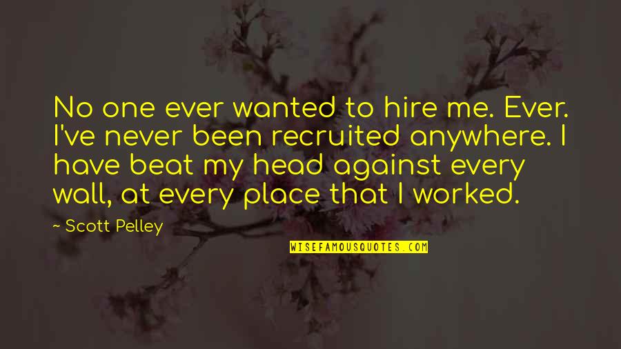 My Place Quotes By Scott Pelley: No one ever wanted to hire me. Ever. My Place Quotes By Scott Pelley: No one ever wanted to hire me. Ever.