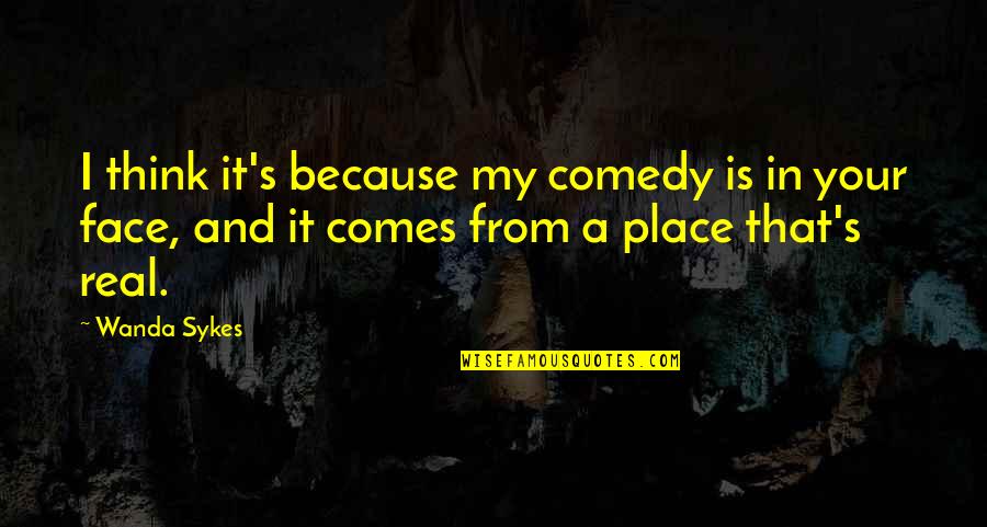 My Place Quotes By Wanda Sykes: I think it's because my comedy is in My Place Quotes By Wanda Sykes: I think it's because my comedy is in