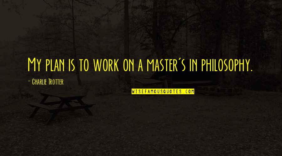 My Plan Is Quotes By Charlie Trotter: My plan is to work on a master's My Plan Is Quotes By Charlie Trotter: My plan is to work on a master's