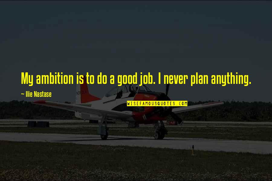 My Plan Is Quotes By Ilie Nastase: My ambition is to do a good job. My Plan Is Quotes By Ilie Nastase: My ambition is to do a good job.