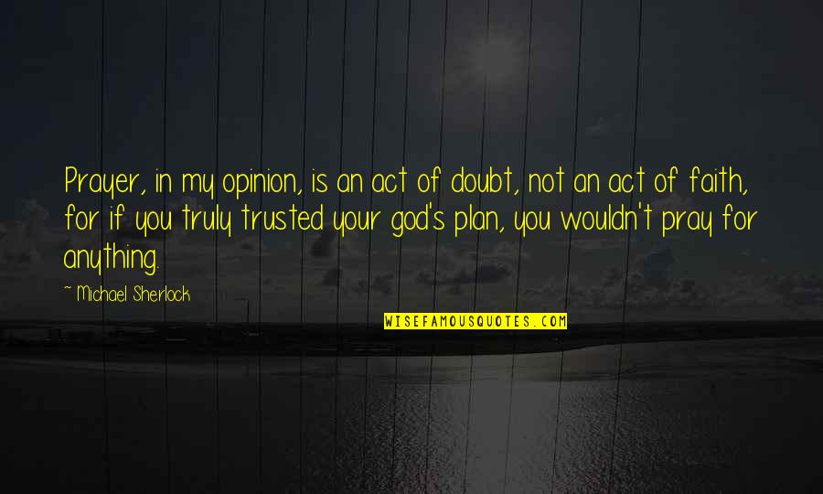 My Plan Is Quotes By Michael Sherlock: Prayer, in my opinion, is an act of My Plan Is Quotes By Michael Sherlock: Prayer, in my opinion, is an act of