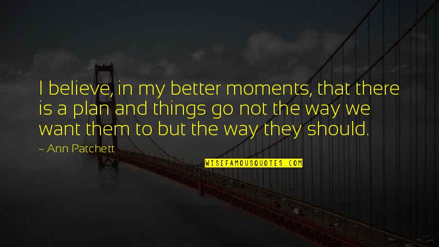 My Plan Quotes By Ann Patchett: I believe, in my better moments, that there