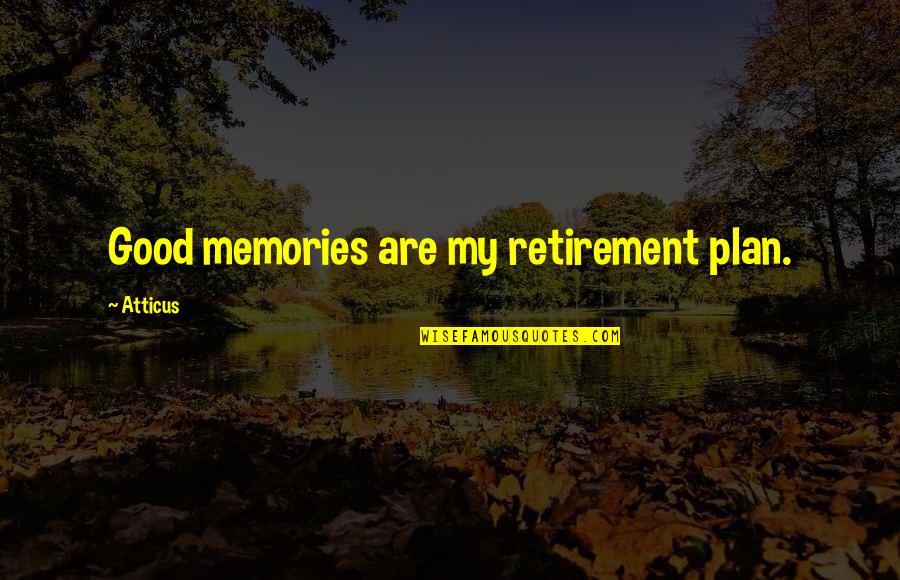 My Plan Quotes By Atticus: Good memories are my retirement plan.